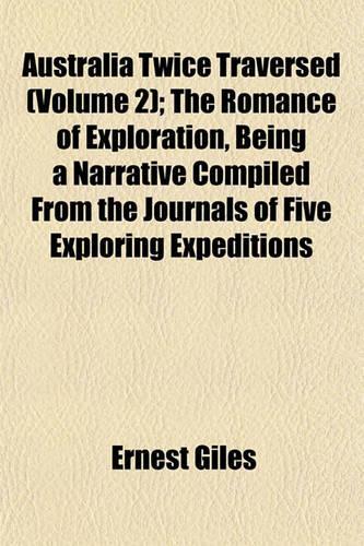 Australia Twice Traversed (Volume 2); The Romance of Exploration, Being a Narrative Compiled from the Journals of Five Exploring Expeditions