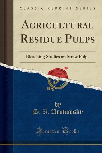 Agricultural Residue Pulps: Bleaching Studies on Straw Pulps (Classic Reprint)