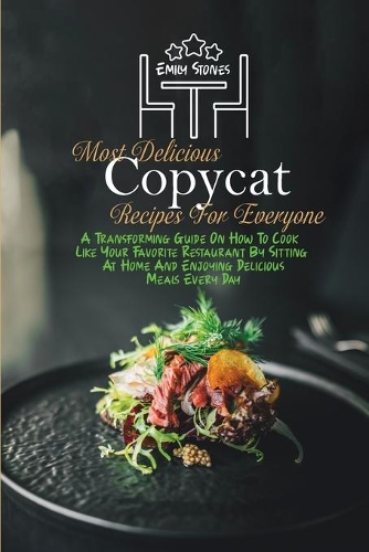 Most Delicious Copycat Recipes For Everyone: A Transforming Guide On How To Cook Like Your Favorite Restaurant By Sitting At Home And Enjoying Delicious Meals Every Day