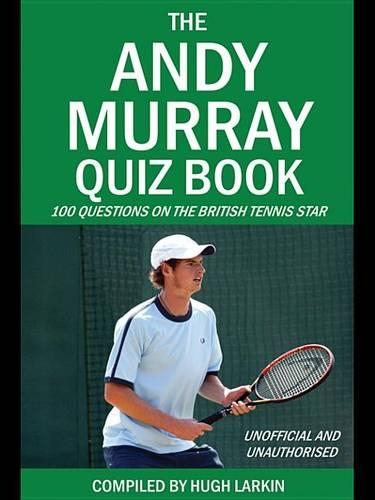The Andy Murray Quiz Book: 100 Questions on the British Tennis Star