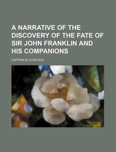 A Narrative of the Discovery of the Fate of Sir John Franklin and His Companions