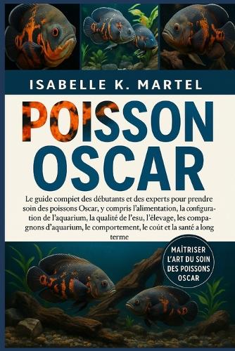 Poisson Oscar: Le guide complet des débutants et des experts pour prendre soin des poissons Oscar, y compris l'alimentation, la configuration de l'aquarium, la qua
