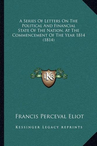 A Series Of Letters On The Political And Financial State Of The Nation, At The Commencement Of The Year 1814 (1814)