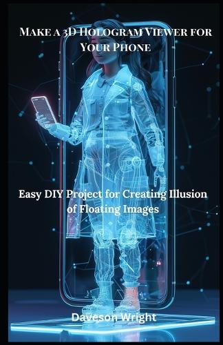 Make a 3D Hologram Viewer for Your Phone: Easy DIY Project for Creating Illusion of Floating Images