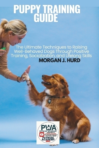 Puppy Training Guide: The Ultimate Techniques to Raising Well-Behaved Dogs Through Positive Training, Socialization, and Lifelong Skills(5 The Petwise Companion)