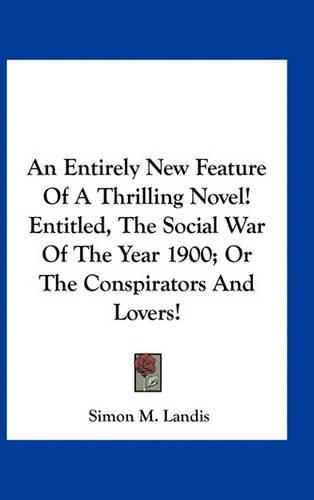 An Entirely New Feature of a Thrilling Novel! Entitled, the Social War of the Year 1900; Or the Conspirators and Lovers!