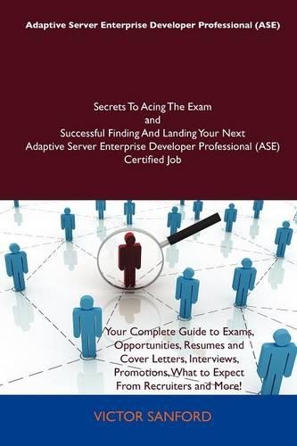 Adaptive Server Enterprise Developer Professional (ASE) Secrets to Acing the Exam and Successful Finding and Landing Your Next Adaptive Server Enterprise Developer Professional (ASE) Certified Job