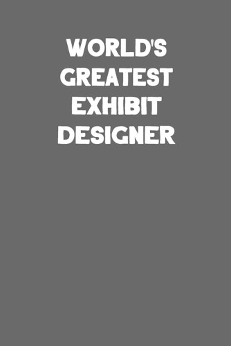 World's Greatest Exhibit Designer: Blank Lined Notebook Journal for Artist and Art Lovers