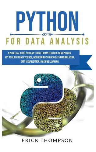 Python for Data Analysis: A Practical Guide you Can't Miss to Master Data Using Python. Key Tools for Data Science, Introducing you into Data Manipulation, Data Visualization