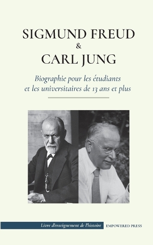 Sigmund Freud et Carl Jung - Biographie pour les étudiants et les universitaires de 13 ans et plus: (Psychologie et inconscient - Théories freudienne et jungienne)(Livre d'Enseignement de l'Histoire)