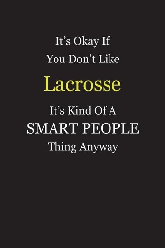 It's Okay If You Don't Like Lacrosse It's Kind Of A Smart People Thing Anyway: Blank Lined Notebook Journal Gift Idea With Black Cover Background, White and Yellow Text