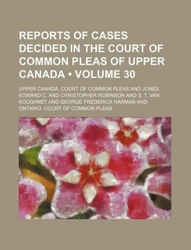 Reports of Cases Decided in the Court of Common Pleas of Upper Canada (Volume 30)