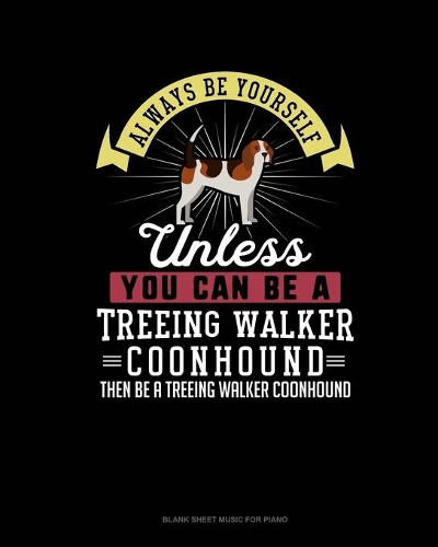 Always Be Yourself Unless You Can Be A Treeing Walker Coonhound Then Be A Treeing Walker Coonhound: Blank Sheet Music for Piano(299 Blank Sheet Music for Piano)
