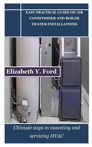 Easy Practical Guide on Air Conditioner and Boiler Heater Installations: Ultimate steps in mounting and servicing HVAC