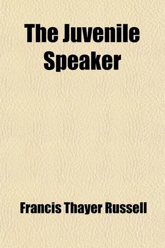 The Juvenile Speaker; Comprising Elementary Rules and Exercises in Declamation, with a Selection of Pieces for Practice