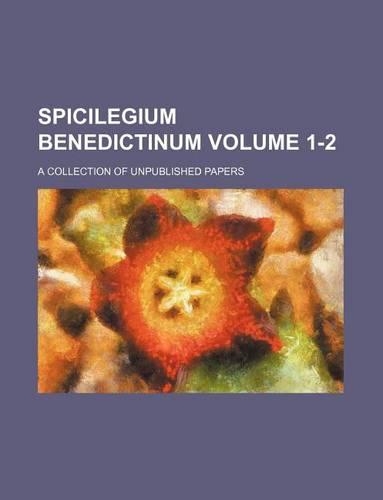 Spicilegium Benedictinum Volume 1-2; A Collection of Unpublished Papers