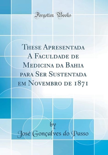 These Apresentada a Faculdade de Medicina Da Bahia Para Ser Sustentada Em Novembro de 1871 (Classic Reprint)