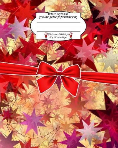 Wide Ruled Composition Notebook. 8 X 10. 120 Pages. Christmas Holidays: Christmas Holidays Theme. Multi Purpose Wide Ruled Journal Paper. Christmas Holiday Stars Theme Cover.