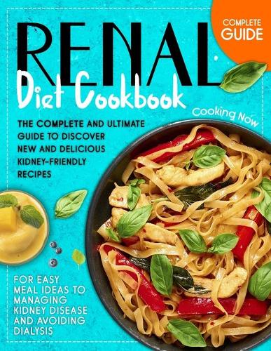 Renal Diet Cookbook: The Complete and Ultimate Guide To Discover New and Delicious Kidney-Friendly Receipes for Easy Meal Ideas to Managing Kidney Disease and Avoiding D
