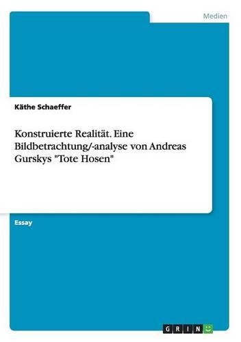 Konstruierte Realität. Eine Bildbetrachtung/-analyse von Andreas Gurskys "Tote Hosen"