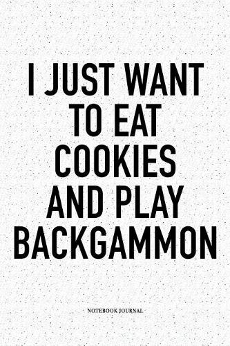 I Just Want to Eat Cookies and Play Backgammon: A 6x9 Inch Matte Softcover Notebook Diary with 120 Blank Lined Pages and a Funny Gaming Cover Slogan