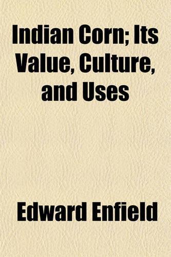 Indian Corn; Its Value, Culture, and Uses