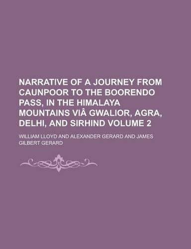 Narrative of a Journey from Caunpoor to the Boorendo Pass, in the Himalaya Mountains Via Gwalior, Agra, Delhi, and Sirhind Volume 2