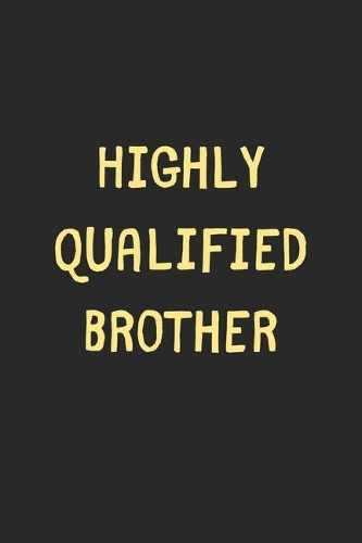 Highly Qualified Brother: Lined Journal, 120 Pages, 6 x 9, Funny Brother Gift Idea, Black Matte Finish (Highly Qualified Brother Journal)