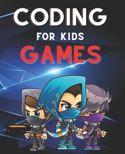 Coding for Kids Games: The Complete Guide to Computer Coding and Video Game Design for Kids. Teach Your Child How to Code With Fun Activities