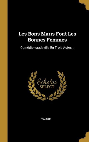Les Bons Maris Font Les Bonnes Femmes: Comédie-vaudeville En Trois Actes...