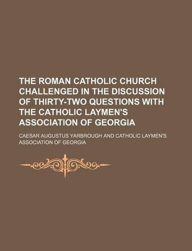 The Roman Catholic Church Challenged in the Discussion of Thirty-Two Questions with the Catholic Laymen's Association of Georgia