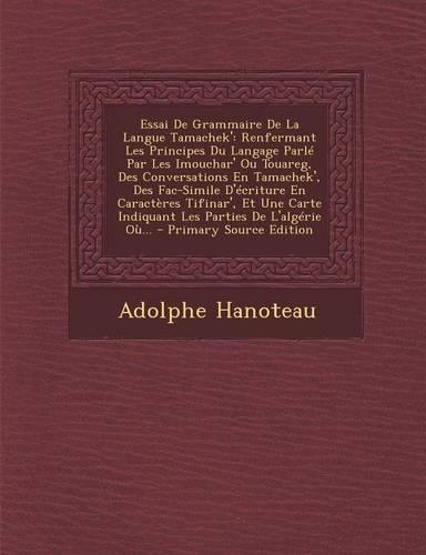 Essai de Grammaire de La Langue Tamachek': Renfermant Les Principes Du Langage Parle Par Les Imouchar' Ou Touareg, Des Conversations En Tamachek', Des Fac-Simile D'Ecriture En Caracteres Tifi