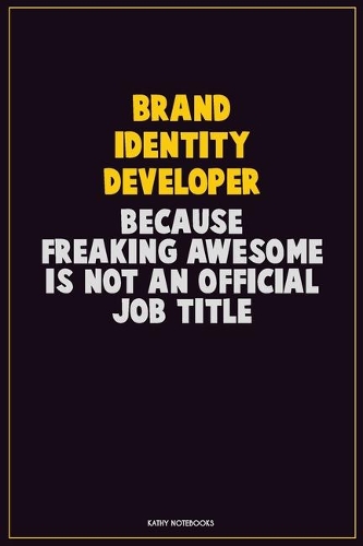 Brand Identity Developer, Because Freaking Awesome Is Not An Official Job Title: Career Motivational Quotes 6x9 120 Pages Blank Lined Notebook Journal