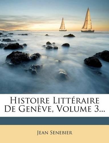 Histoire Littéraire de Genève, Volume 3...