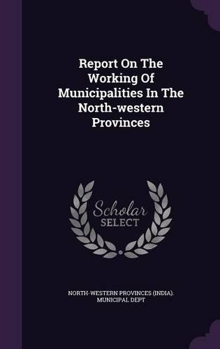 Report on the Working of Municipalities in the North-Western Provinces