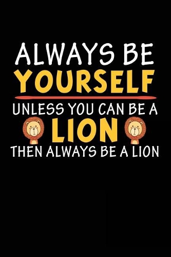 Always Be Yourself Unless You Can Be A Lion Then Always Be A Lion: Blank Lined Notebook Journal To Write In