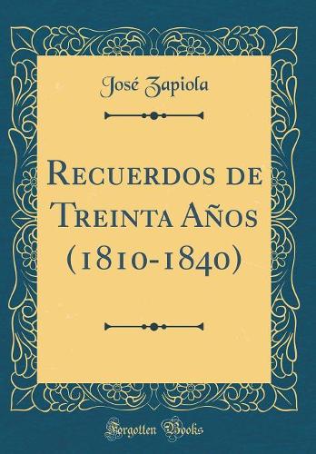 Recuerdos de Treinta Años (1810-1840) (Classic Reprint)