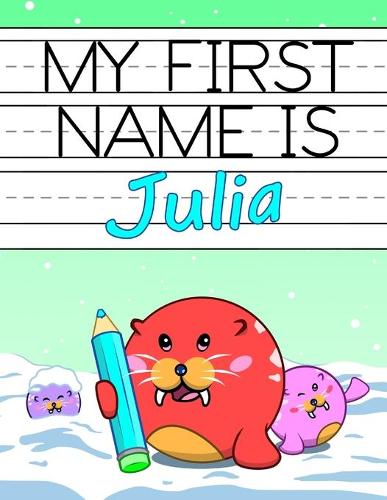 My First Name is Julia: Fun Walrus Themed Personalized Primary Name Tracing Workbook for Kids Learning How to Write Their First Name, Practice Paper with 1 Ruling Designed 
