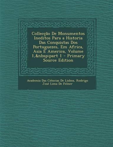 Colleccao de Monumentos Ineditos Para a Historia Das Conquistas DOS Portuguezes, Em Africa, Asia E America, Volume 1, Part 1