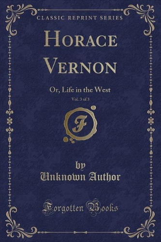 Horace Vernon, Vol. 3 of 3: Or, Life in the West (Classic Reprint)