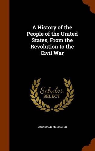 A History of the People of the United States, From the Revolution to the Civil War