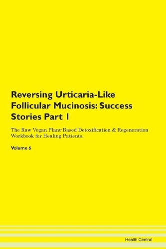 Reversing Urticaria-Like Follicular Mucinosis: Success Stories Part 1 The Raw Vegan Plant-Based Detoxification & Regeneration Workbook for Healing Patients. Volume 6