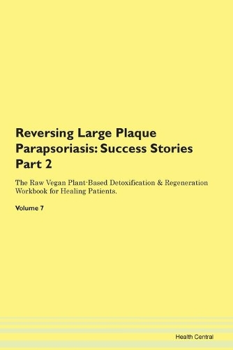 Reversing Large Plaque Parapsoriasis: Success Stories Part 2 The Raw Vegan Plant-Based Detoxification & Regeneration Workbook for Healing Patients. Volume 7