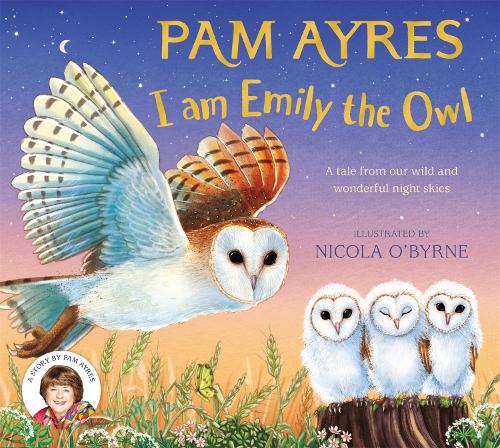 I am Emily the Owl: A tale from our wild and wonderful night skies(3 Pam Ayres' Animal Stories)