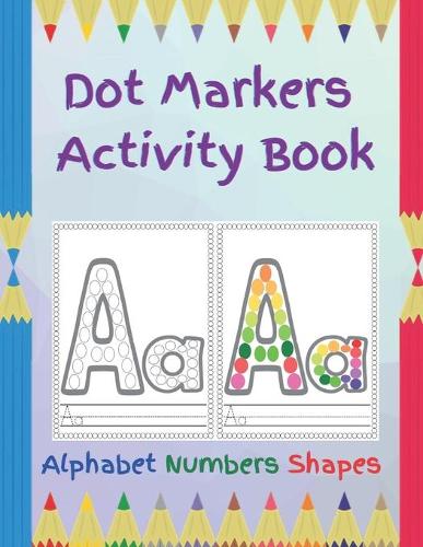 Dot Markers Activity Book: Alphabet, Numbers, Shapes: Color with Dot Markers: Coloring Activity book for Kids: For home activities: For boys & girls