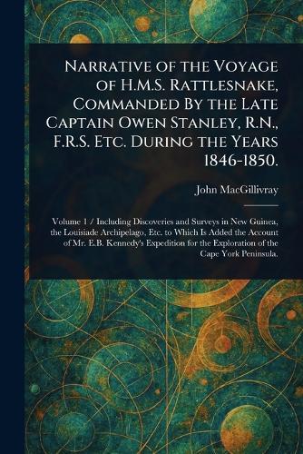 Narrative of the Voyage of H.M.S. Rattlesnake, Commanded By the Late Captain Owen Stanley, R.N., F.R.S. Etc. During the Years 1846-1850.