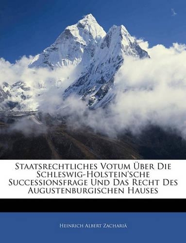 Staatsrechtliches Votum Über Die Schleswig-Holstein'sche Successionsfrage Und Das Recht Des Augustenburgischen Hauses