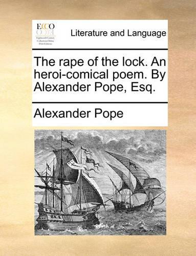 The Rape of the Lock. an Heroi-Comical Poem. by Alexander Pope, Esq.