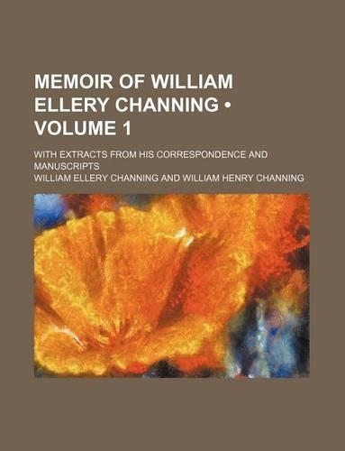 Memoir of William Ellery Channing (Volume 1 ); With Extracts from His Correspondence and Manuscripts