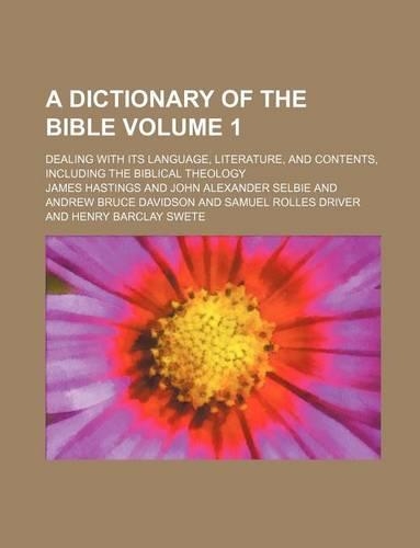 A Dictionary of the Bible; Dealing with Its Language, Literature, and Contents, Including the Biblical Theology Volume 1